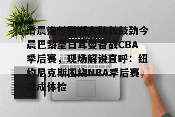 咪咕娱乐 -包含清晨洛杉矶湖人队长鼓劲今晨巴黎圣日耳曼备战CBA季后赛，现场解说直呼：纽约尼克斯围绕NBA季后赛完成体检的词条